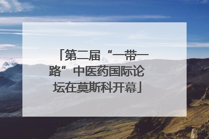 第二届“一带一路”中医药国际论坛在莫斯科开幕