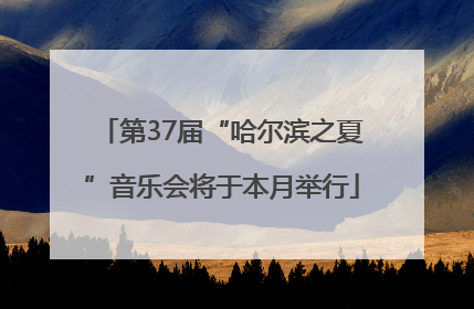 第37届“哈尔滨之夏”音乐会将于本月举行