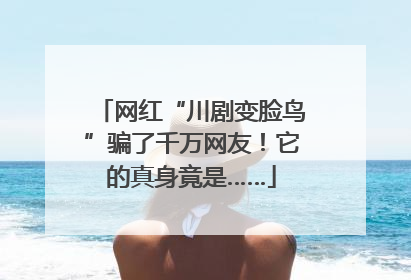 网红“川剧变脸鸟”骗了千万网友！它的真身竟是……
