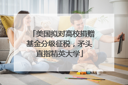 美国拟对高校捐赠基金分级征税，矛头直指精英大学