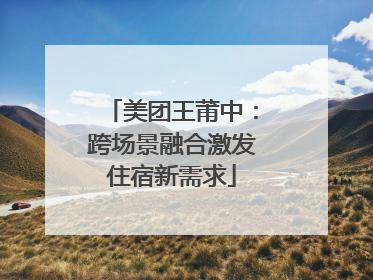 美团王莆中：跨场景融合激发住宿新需求