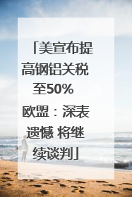 美宣布提高钢铝关税至50% 欧盟：深表遗憾 将继续谈判