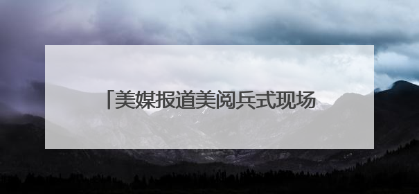 美媒报道美阅兵式现场：因天气原因被迫提前，现场人群稀疏，美国务卿还被拍到打哈欠