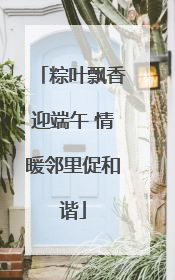粽叶飘香迎端午 情暖邻里促和谐