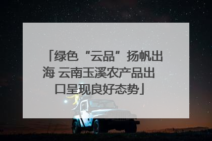 绿色“云品”扬帆出海 云南玉溪农产品出口呈现良好态势