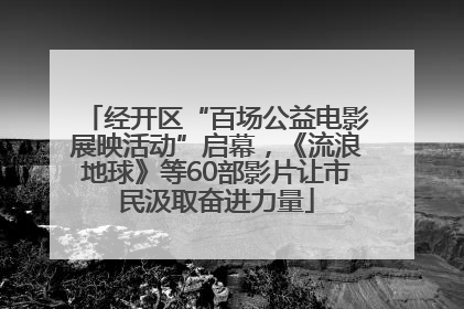 经开区“百场公益电影展映活动”启幕，《流浪地球》等60部影片让市民汲取奋进力量