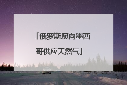 俄罗斯愿向墨西哥供应天然气