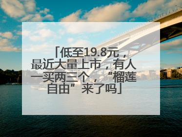 低至19.8元，最近大量上市，有人一买两三个，“榴莲自由”来了吗