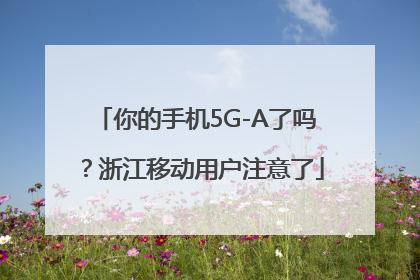 你的手机5G-A了吗？浙江移动用户注意了