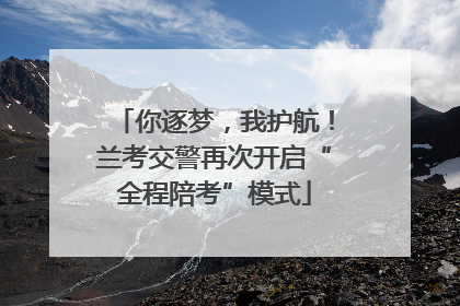 你逐梦，我护航！兰考交警再次开启“全程陪考”模式