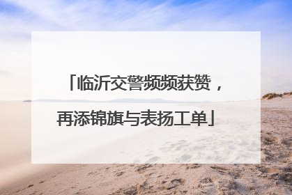 临沂交警频频获赞，再添锦旗与表扬工单