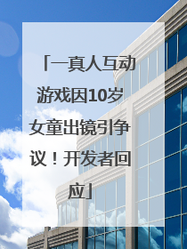 一真人互动游戏因10岁女童出镜引争议！开发者回应