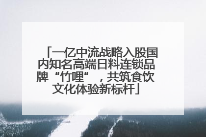 一亿中流战略入股国内知名高端日料连锁品牌“竹哩”，共筑食饮文化体验新标杆