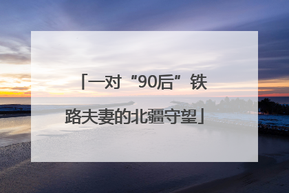 一对“90后”铁路夫妻的北疆守望