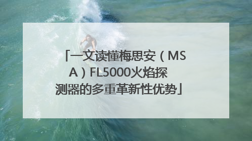 一文读懂梅思安（MSA）FL5000火焰探测器的多重革新性优势