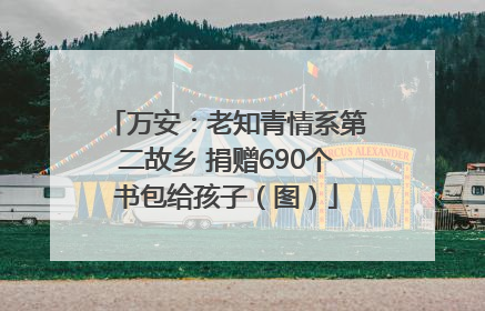 万安：老知青情系第二故乡 捐赠690个书包给孩子（图）