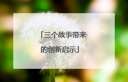 三个故事带来的创新启示