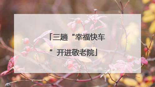三趟“幸福快车”开进敬老院