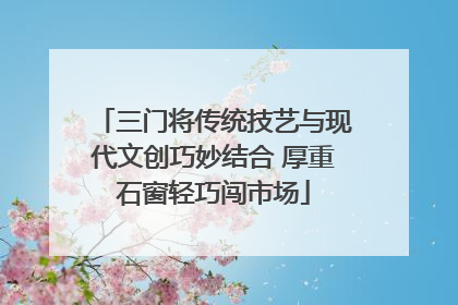 三门将传统技艺与现代文创巧妙结合 厚重石窗轻巧闯市场