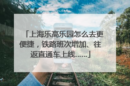 上海乐高乐园怎么去更便捷，铁路班次增加、往返直通车上线……