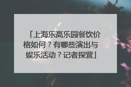上海乐高乐园餐饮价格如何？有哪些演出与娱乐活动？记者探营