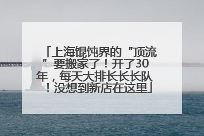 上海馄饨界的“顶流”要搬家了！开了30年，每天大排长长长队！没想到新店在这里