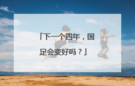 下一个四年，国足会变好吗？
