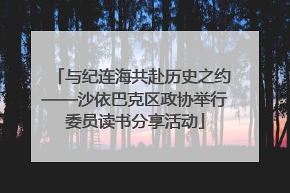 与纪连海共赴历史之约——沙依巴克区政协举行委员读书分享活动