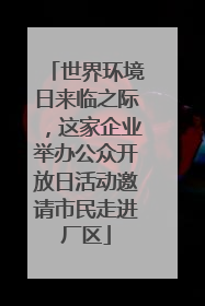 世界环境日来临之际，这家企业举办公众开放日活动邀请市民走进厂区
