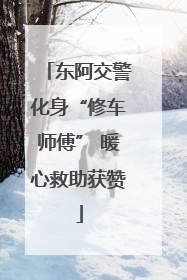 东阿交警化身“修车师傅” 暖心救助获赞
