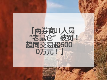 两券商IT人员“老鼠仓”被罚！趋同交易超6000万元！