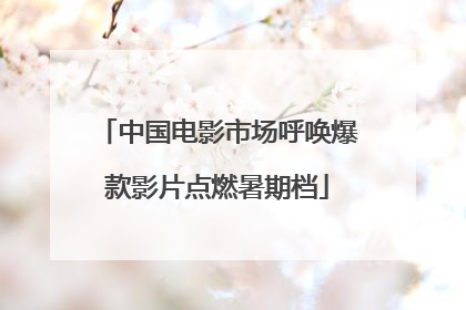 中国电影市场呼唤爆款影片点燃暑期档