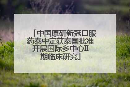 中国原研新冠口服药泰中定获泰国批准开展国际多中心II期临床研究