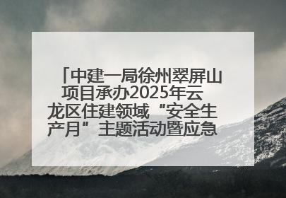 中建一局徐州翠屏山项目承办2025年云龙区住建领域“安全生产月”主题活动暨应急救援演练观摩会