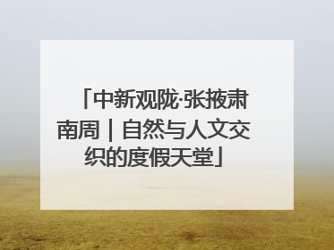 中新观陇·张掖肃南周｜自然与人文交织的度假天堂