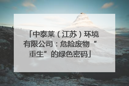 中泰莱（江苏）环境有限公司：危险废物“重生”的绿色密码