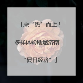 乘“热”而上！多样体验助燃济南“夏日经济”