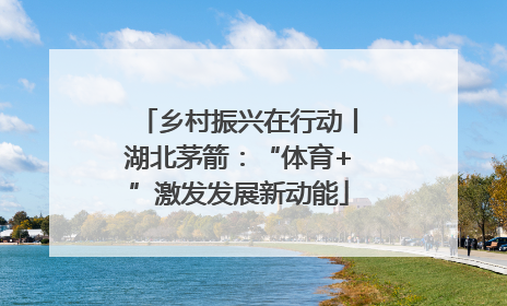 乡村振兴在行动丨湖北茅箭：“体育+”激发发展新动能