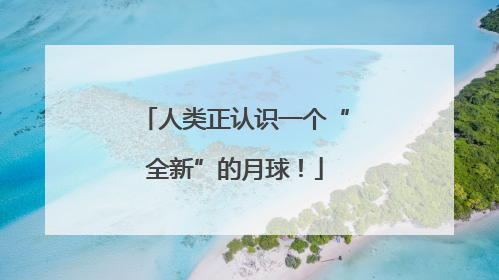 人类正认识一个“全新”的月球！