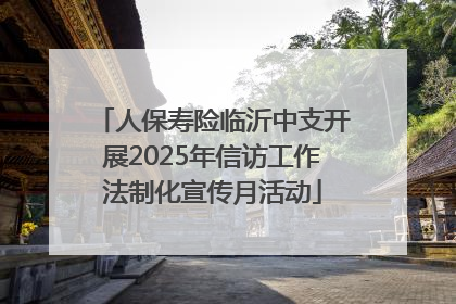 人保寿险临沂中支开展2025年信访工作法制化宣传月活动