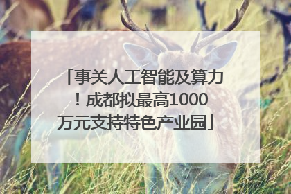 事关人工智能及算力！成都拟最高1000万元支持特色产业园