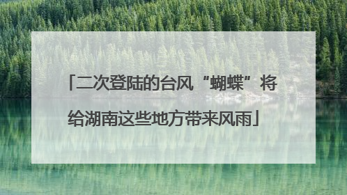 二次登陆的台风“蝴蝶”将给湖南这些地方带来风雨