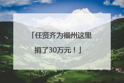 任贤齐为福州这里捐了30万元！