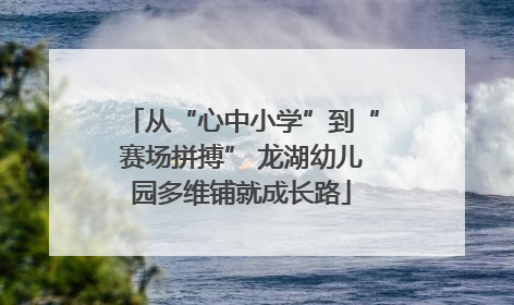 从“心中小学”到“赛场拼搏” 龙湖幼儿园多维铺就成长路