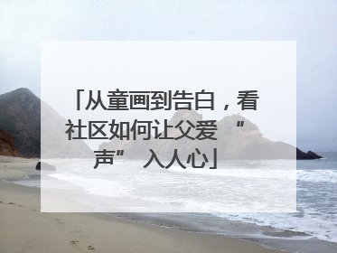 从童画到告白，看社区如何让父爱 “声” 入人心