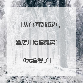 从包间到街边，酒店开始摆摊卖10元套餐了