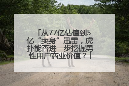 从77亿估值到5亿“卖身”迅雷，虎扑能否进一步挖掘男性用户商业价值？