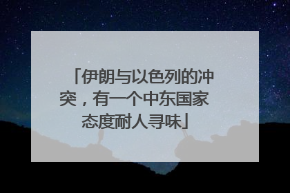 伊朗与以色列的冲突，有一个中东国家态度耐人寻味