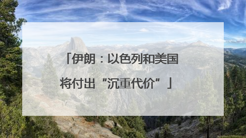 伊朗：以色列和美国将付出“沉重代价”