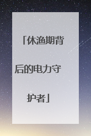 休渔期背后的电力守护者
